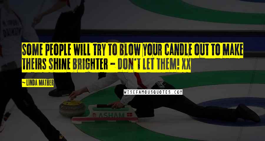 Linda Mather Quotes: Some people will try to blow your candle out to make theirs shine brighter - don't let them! xx