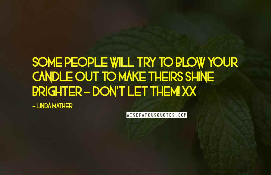 Linda Mather Quotes: Some people will try to blow your candle out to make theirs shine brighter - don't let them! xx