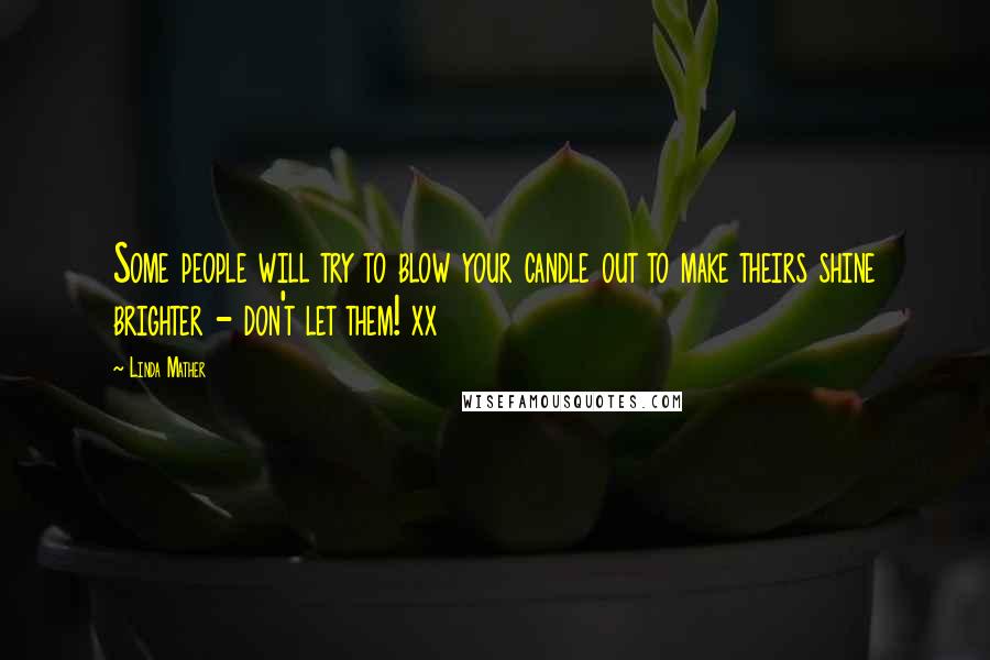 Linda Mather Quotes: Some people will try to blow your candle out to make theirs shine brighter - don't let them! xx