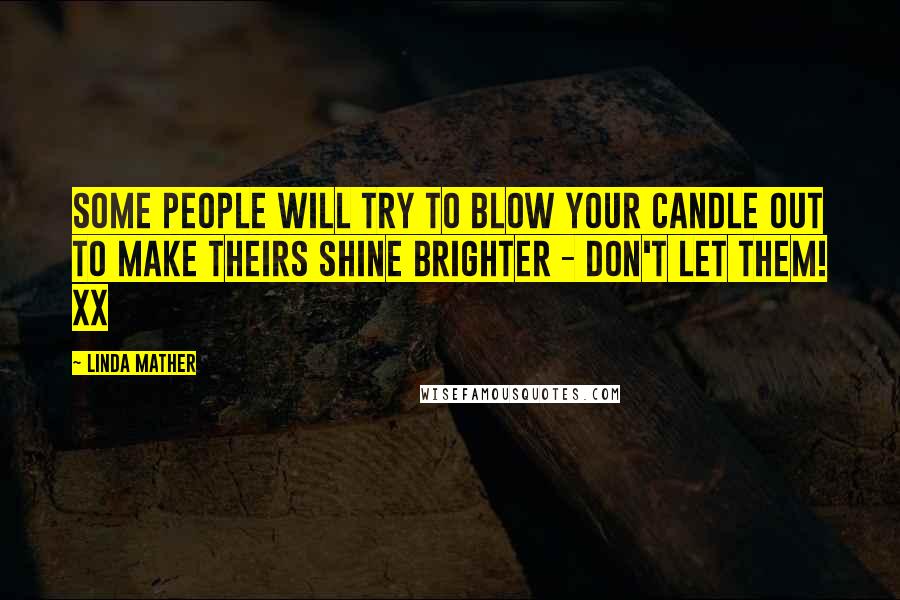 Linda Mather Quotes: Some people will try to blow your candle out to make theirs shine brighter - don't let them! xx