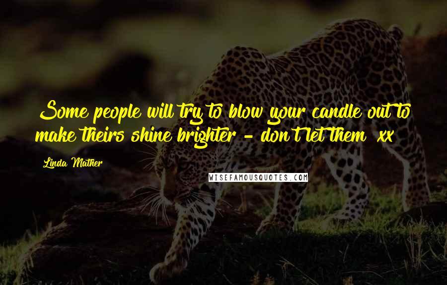 Linda Mather Quotes: Some people will try to blow your candle out to make theirs shine brighter - don't let them! xx