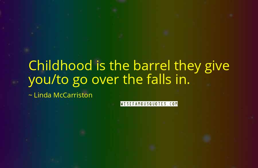 Linda McCarriston Quotes: Childhood is the barrel they give you/to go over the falls in.