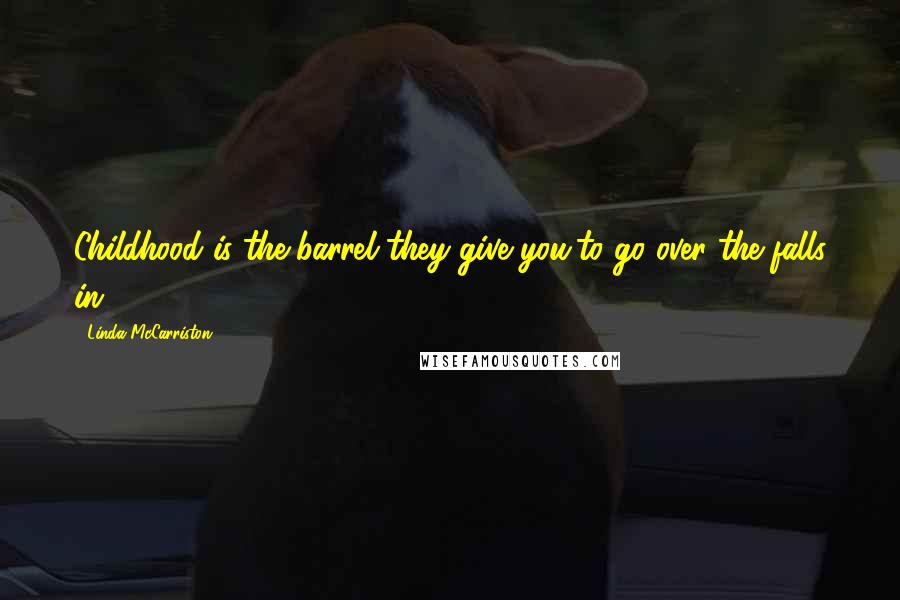 Linda McCarriston Quotes: Childhood is the barrel they give you/to go over the falls in.