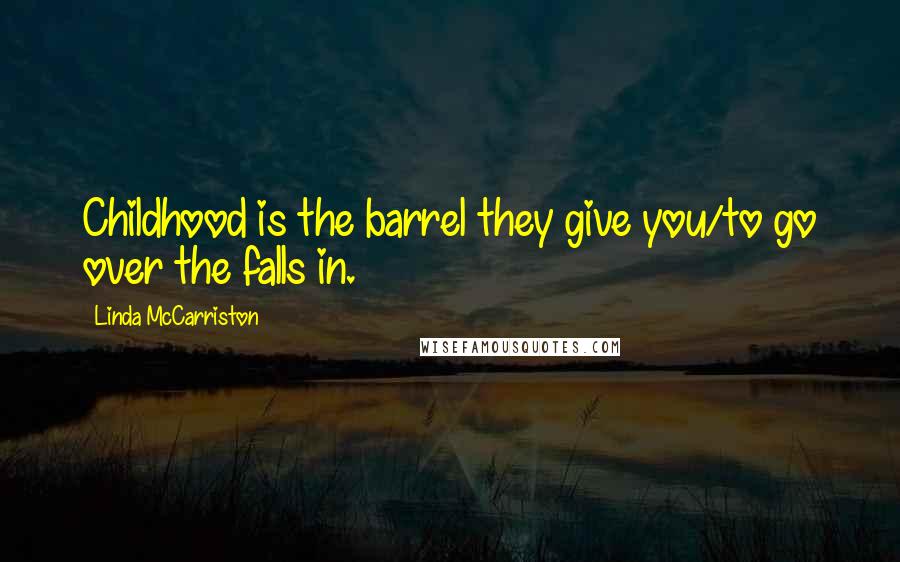 Linda McCarriston Quotes: Childhood is the barrel they give you/to go over the falls in.