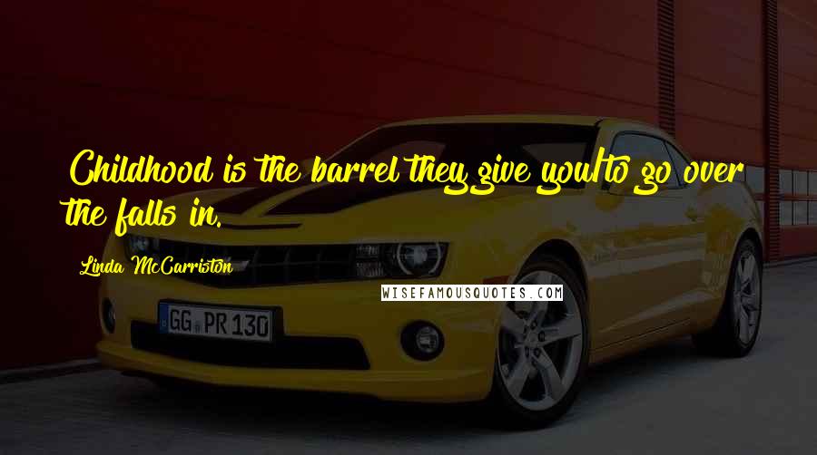 Linda McCarriston Quotes: Childhood is the barrel they give you/to go over the falls in.