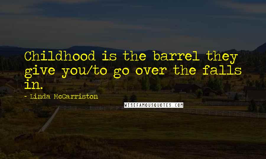 Linda McCarriston Quotes: Childhood is the barrel they give you/to go over the falls in.