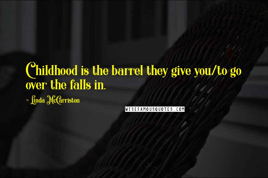 Linda McCarriston Quotes: Childhood is the barrel they give you/to go over the falls in.