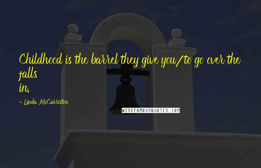 Linda McCarriston Quotes: Childhood is the barrel they give you/to go over the falls in.