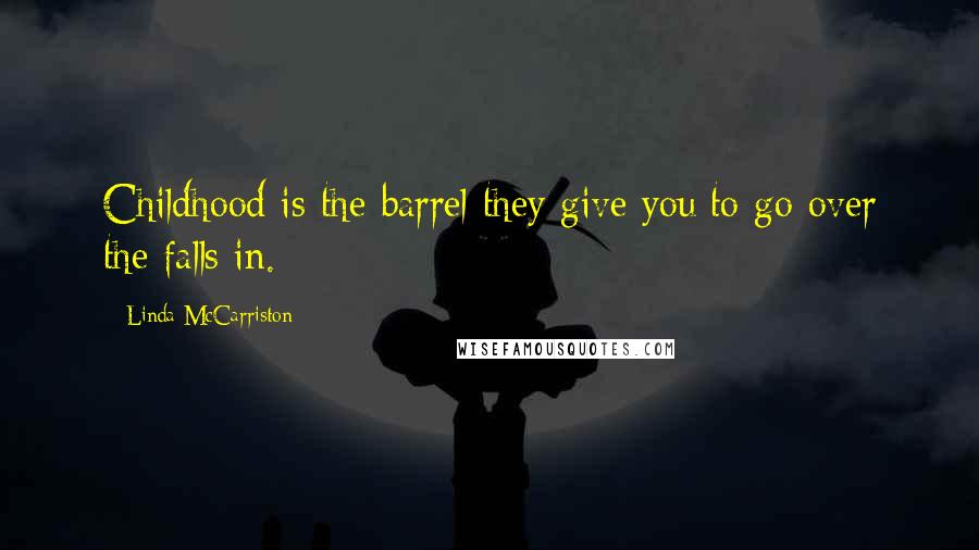 Linda McCarriston Quotes: Childhood is the barrel they give you/to go over the falls in.