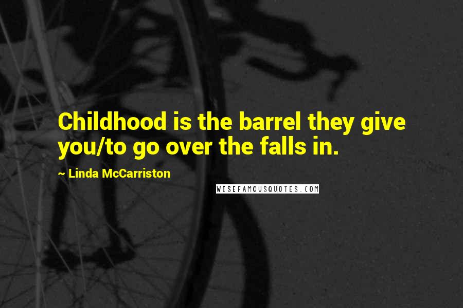Linda McCarriston Quotes: Childhood is the barrel they give you/to go over the falls in.