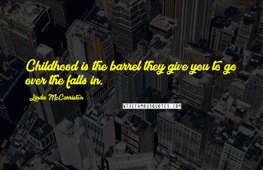Linda McCarriston Quotes: Childhood is the barrel they give you/to go over the falls in.