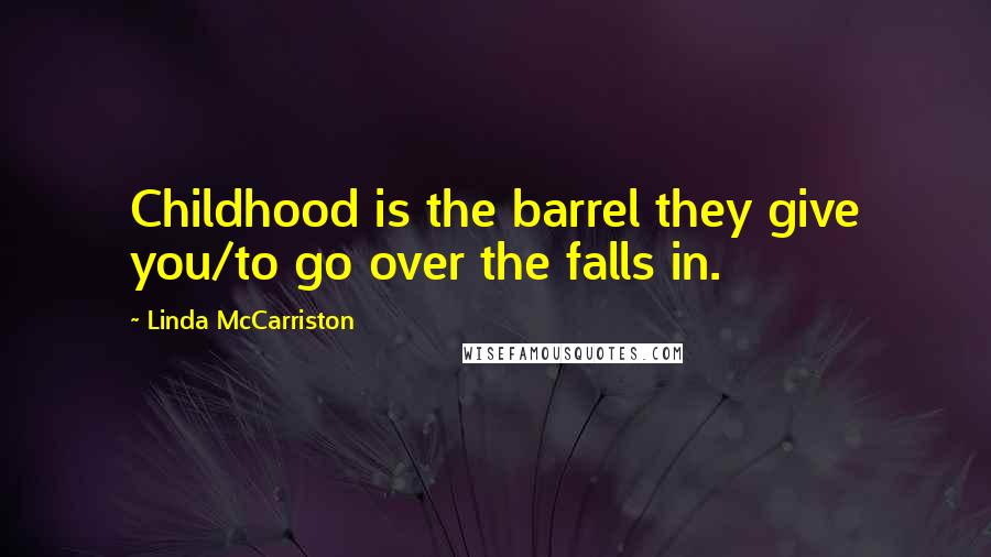 Linda McCarriston Quotes: Childhood is the barrel they give you/to go over the falls in.