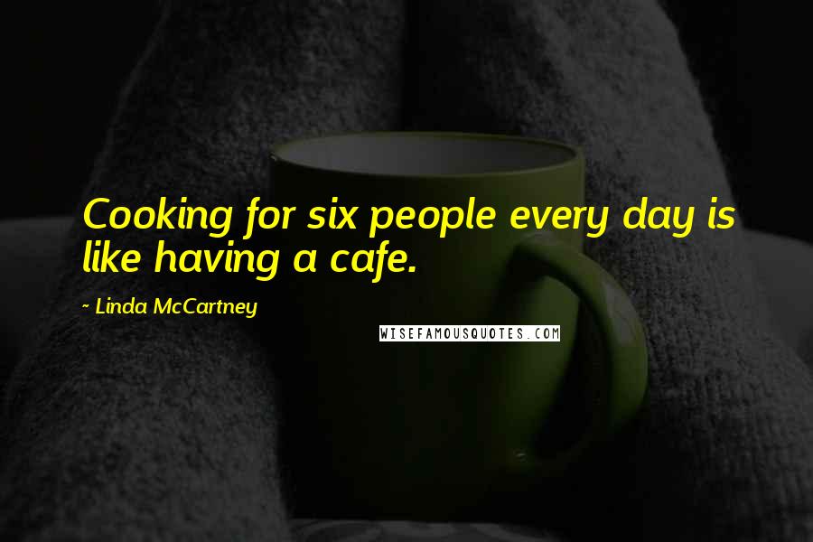 Linda McCartney Quotes: Cooking for six people every day is like having a cafe.