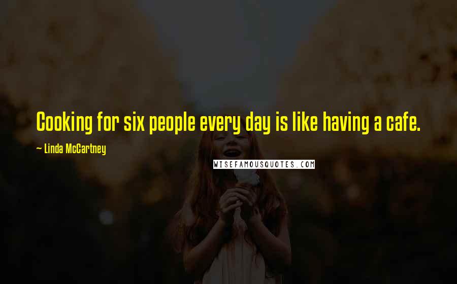 Linda McCartney Quotes: Cooking for six people every day is like having a cafe.