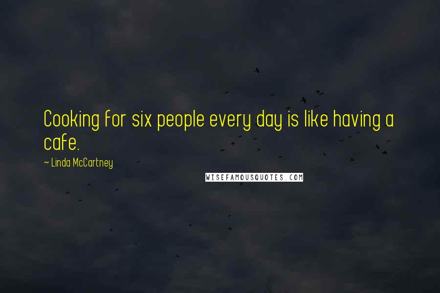 Linda McCartney Quotes: Cooking for six people every day is like having a cafe.