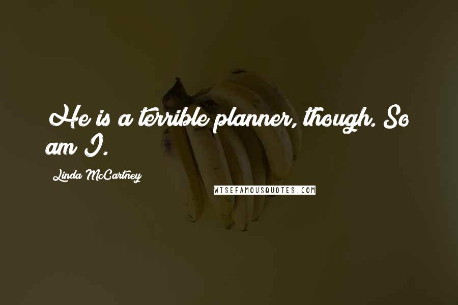Linda McCartney Quotes: He is a terrible planner, though. So am I.