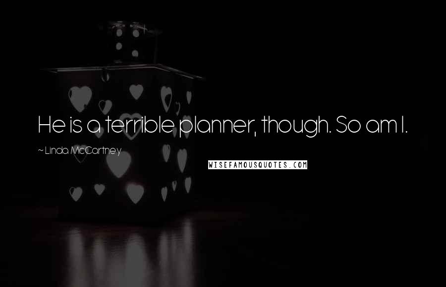 Linda McCartney Quotes: He is a terrible planner, though. So am I.