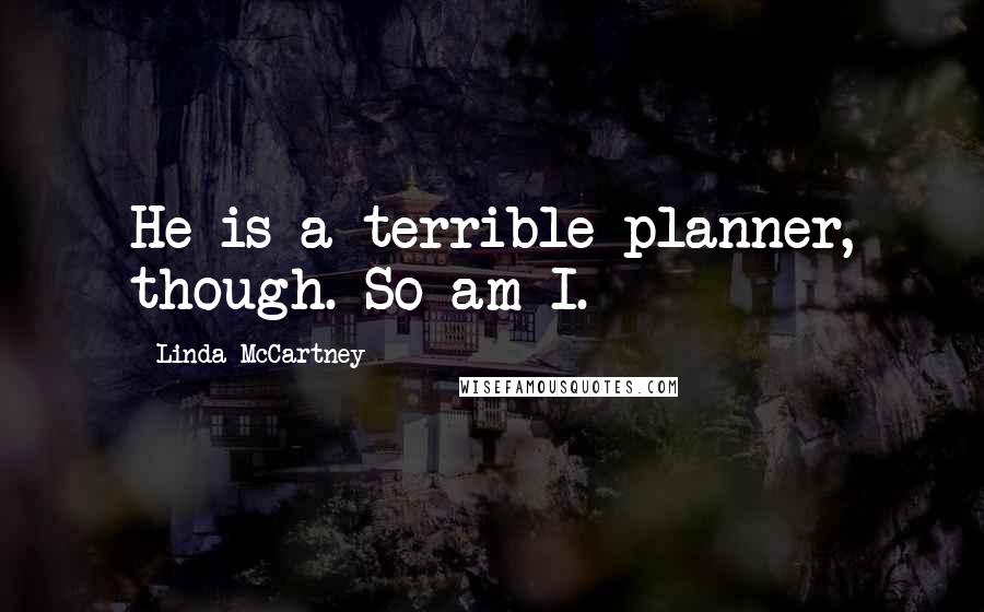Linda McCartney Quotes: He is a terrible planner, though. So am I.