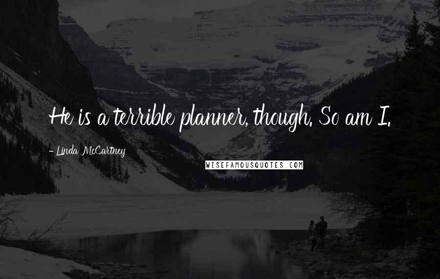 Linda McCartney Quotes: He is a terrible planner, though. So am I.