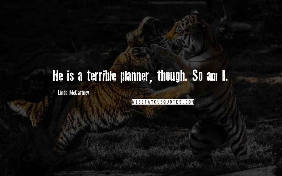 Linda McCartney Quotes: He is a terrible planner, though. So am I.