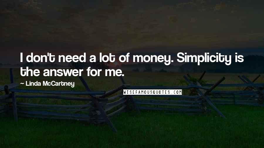 Linda McCartney Quotes: I don't need a lot of money. Simplicity is the answer for me.