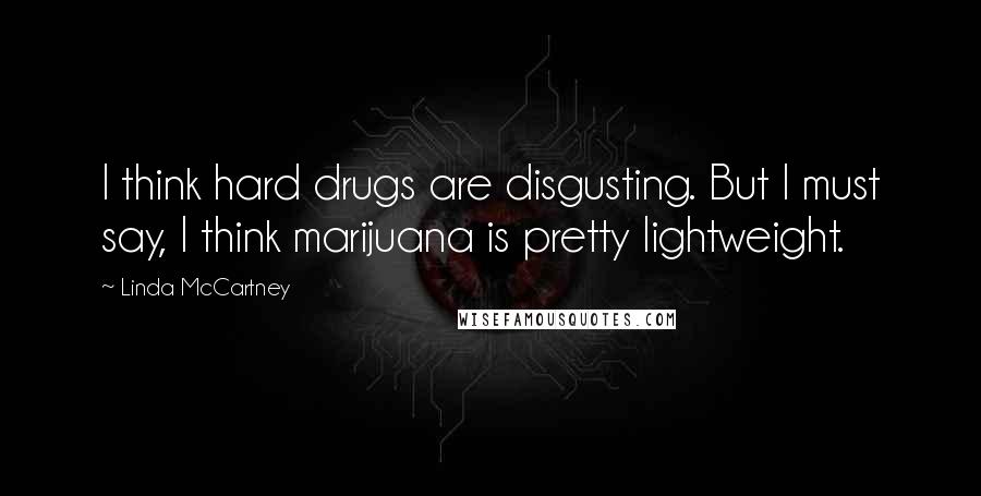 Linda McCartney Quotes: I think hard drugs are disgusting. But I must say, I think marijuana is pretty lightweight.