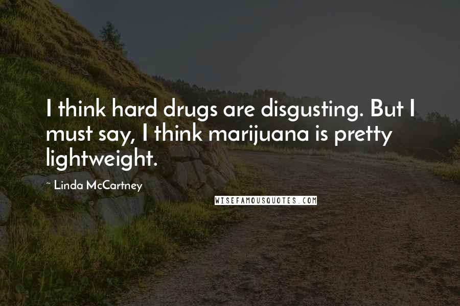 Linda McCartney Quotes: I think hard drugs are disgusting. But I must say, I think marijuana is pretty lightweight.