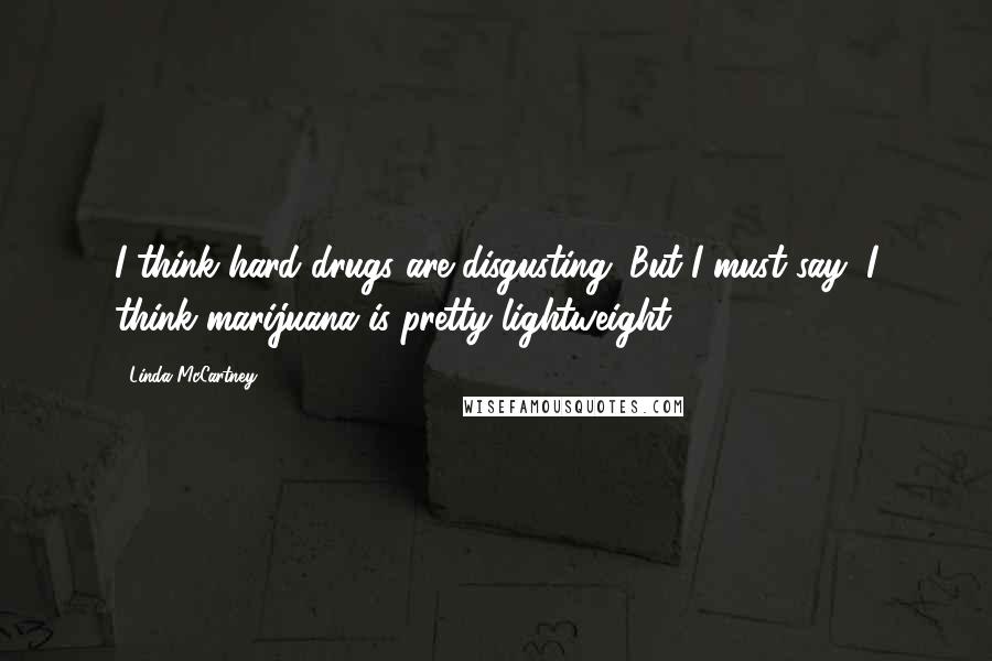 Linda McCartney Quotes: I think hard drugs are disgusting. But I must say, I think marijuana is pretty lightweight.