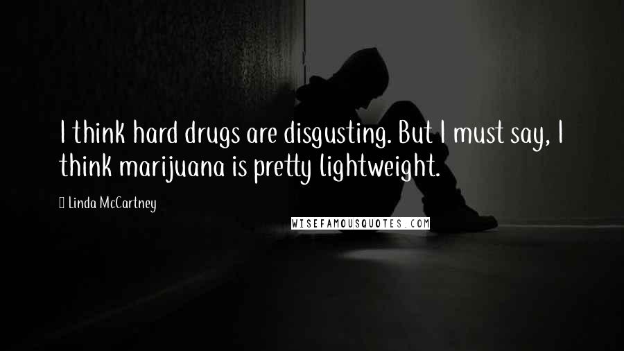 Linda McCartney Quotes: I think hard drugs are disgusting. But I must say, I think marijuana is pretty lightweight.