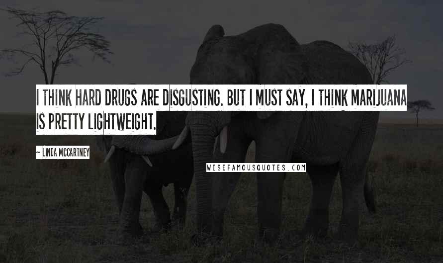 Linda McCartney Quotes: I think hard drugs are disgusting. But I must say, I think marijuana is pretty lightweight.