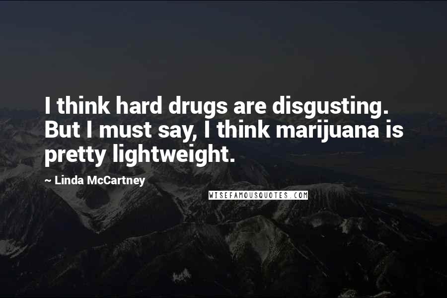 Linda McCartney Quotes: I think hard drugs are disgusting. But I must say, I think marijuana is pretty lightweight.