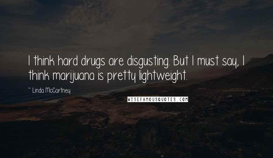 Linda McCartney Quotes: I think hard drugs are disgusting. But I must say, I think marijuana is pretty lightweight.