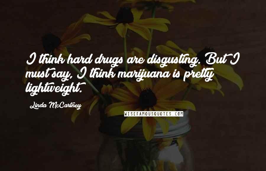 Linda McCartney Quotes: I think hard drugs are disgusting. But I must say, I think marijuana is pretty lightweight.