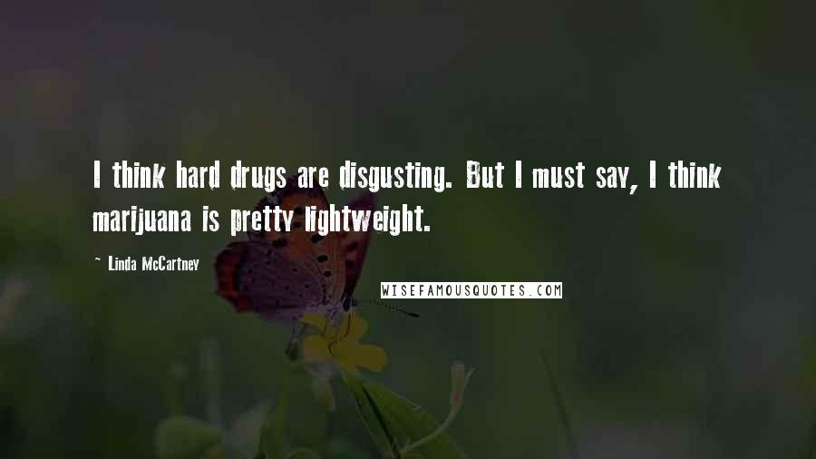 Linda McCartney Quotes: I think hard drugs are disgusting. But I must say, I think marijuana is pretty lightweight.