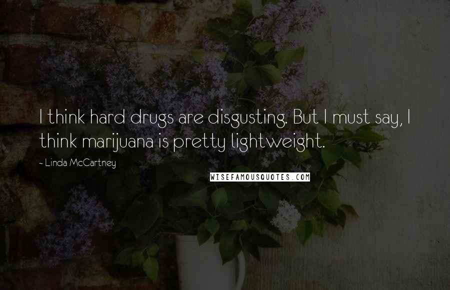 Linda McCartney Quotes: I think hard drugs are disgusting. But I must say, I think marijuana is pretty lightweight.