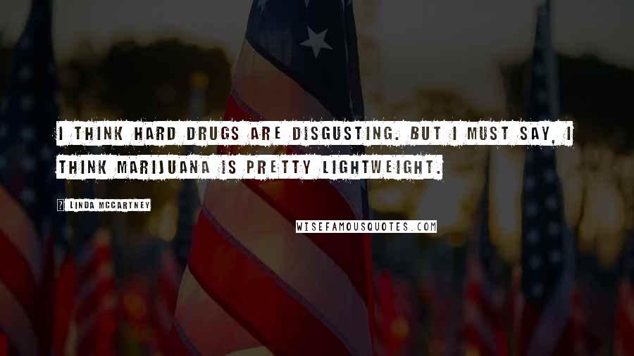 Linda McCartney Quotes: I think hard drugs are disgusting. But I must say, I think marijuana is pretty lightweight.