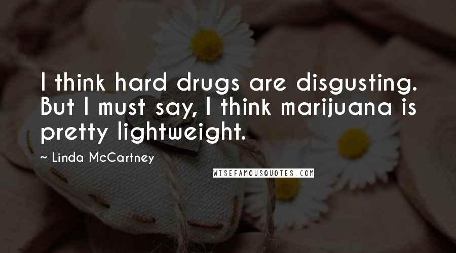 Linda McCartney Quotes: I think hard drugs are disgusting. But I must say, I think marijuana is pretty lightweight.