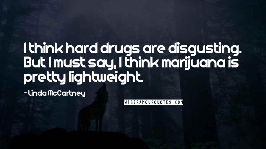 Linda McCartney Quotes: I think hard drugs are disgusting. But I must say, I think marijuana is pretty lightweight.