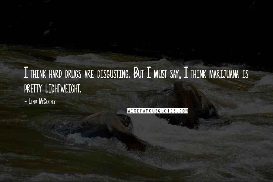Linda McCartney Quotes: I think hard drugs are disgusting. But I must say, I think marijuana is pretty lightweight.