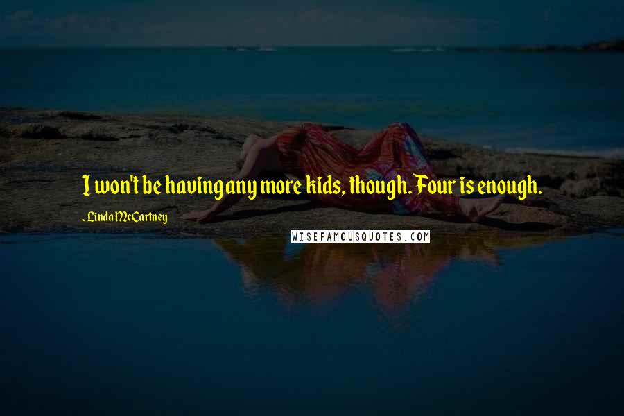 Linda McCartney Quotes: I won't be having any more kids, though. Four is enough.