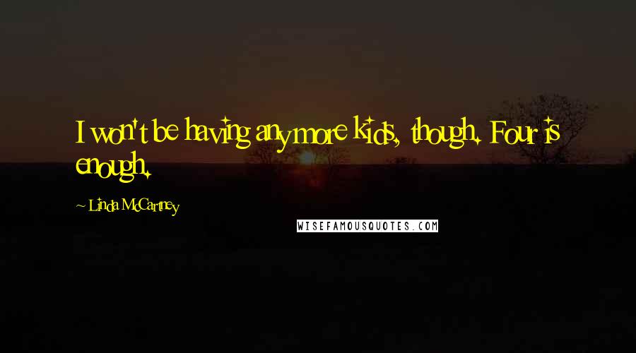 Linda McCartney Quotes: I won't be having any more kids, though. Four is enough.
