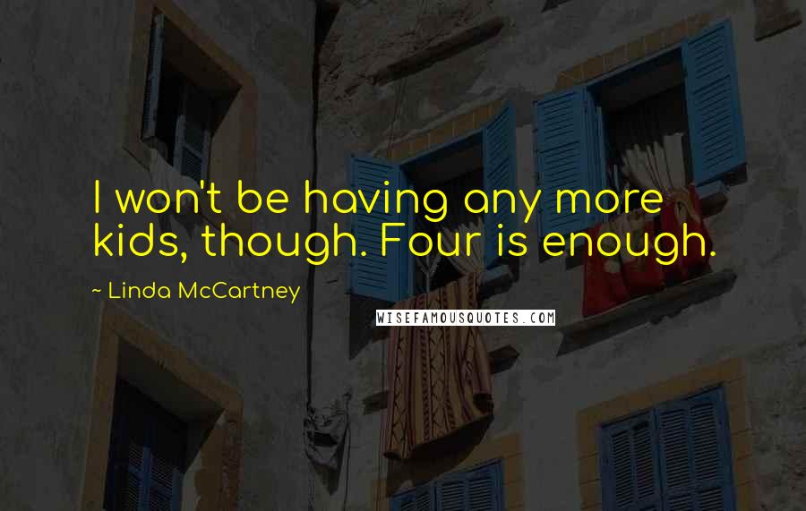 Linda McCartney Quotes: I won't be having any more kids, though. Four is enough.