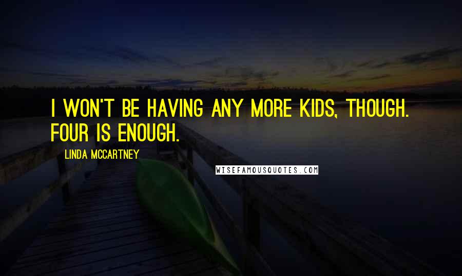 Linda McCartney Quotes: I won't be having any more kids, though. Four is enough.