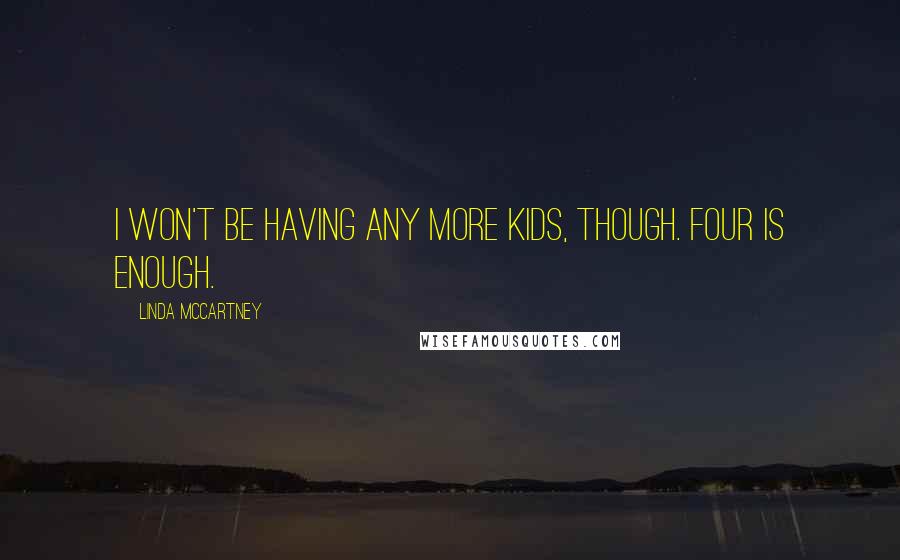 Linda McCartney Quotes: I won't be having any more kids, though. Four is enough.