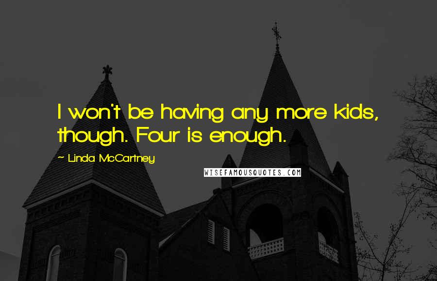 Linda McCartney Quotes: I won't be having any more kids, though. Four is enough.