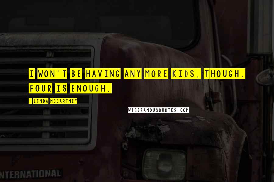 Linda McCartney Quotes: I won't be having any more kids, though. Four is enough.