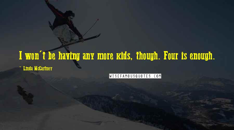 Linda McCartney Quotes: I won't be having any more kids, though. Four is enough.