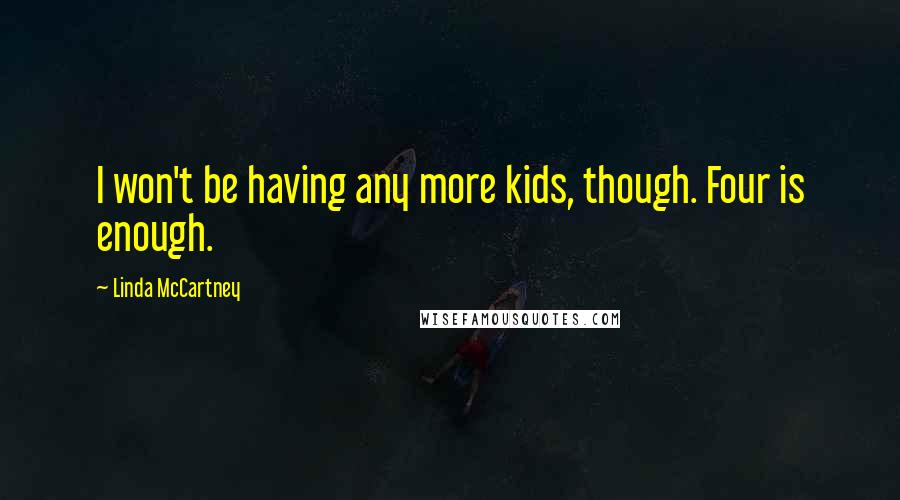 Linda McCartney Quotes: I won't be having any more kids, though. Four is enough.
