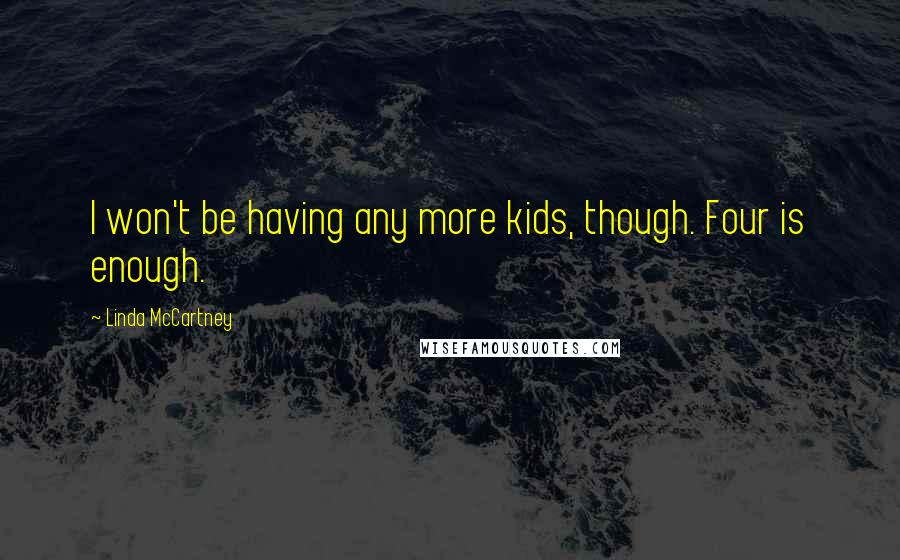 Linda McCartney Quotes: I won't be having any more kids, though. Four is enough.