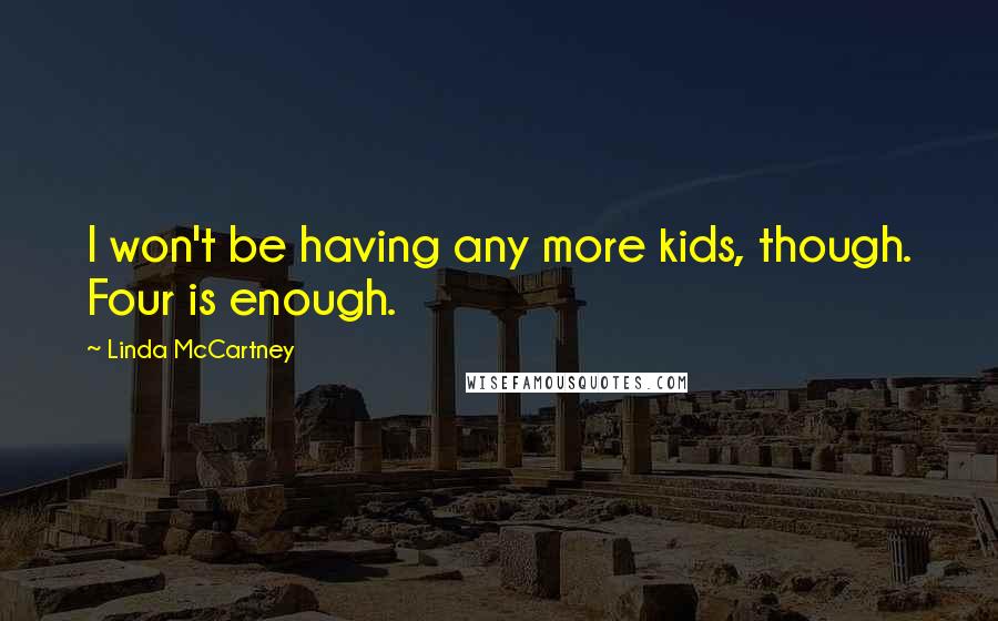 Linda McCartney Quotes: I won't be having any more kids, though. Four is enough.